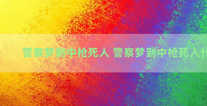 警察梦到中枪死人 警察梦到中枪死人什么意思